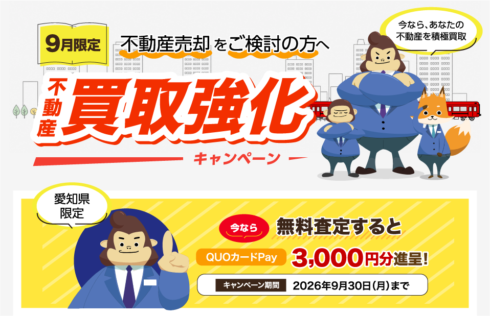 9月限定 不動産買取強化キャンペーン。不動産売却をご検討の方へ。今なら、あなたの不動産を積極買取。愛知県限定、今なら無料査定するとQUOカードPay 3,000円分進呈。キャンペーン期間は2026年9月30日まで